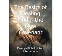 The Basics of Healing Under the New Covenant: 12 (Karunya Bible Institute International)