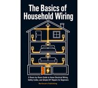 THE BASICS OF HOUSEHOLD WIRING: A Room-by-Room Guide to Home Electrical Wiring, Safety Codes, and Simple DIY Repairs for Beginners