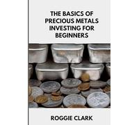 The Basics of Precious Metals Investing for Beginners: How to Invest in Gold, Silver, Platinum, and Palladium for Long-Term Wealth