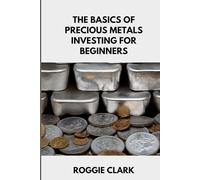The Basics of Precious Metals Investing for Beginners: How to Invest in Gold, Silver, Platinum, and Palladium for Long-Term Wealth