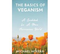 The Basics Of Veganism: A Guidebook For A More Harmonious World (The Vegan Revolution)