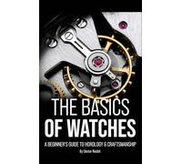 The Basics of Watches: A Beginners Guide to Horology & Craftsmanship