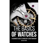 The Basics of Watches: A Beginners Guide to Horology & Craftsmanship