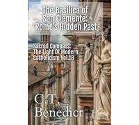 The Basilica of San Clemente: Rome’s Hidden Past: Sacred Compass: The Light Of Modern Catholicism Vol.18