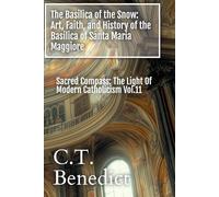 The Basilica of the Snow: Art, Faith, and History of the Basilica of Santa Maria Maggiore: Sacred Compass: The Light Of Modern Catholicism Vol.11