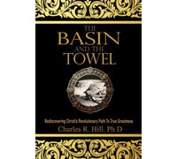 THE BASIN AND THE TOWEL: Rediscovering Christ's Revolutionary Path to True Greatness