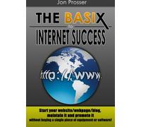 The Basix to Internet Success: Start your website/webpage/blog, maintain it and promote it without buying a single piece of equipment or software!