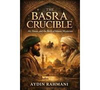 The Basra Crucible: Ali, Hasan, and the Birth of Islamic Mysticism: 1 (Origins of the Inner Path)