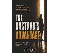 The Bastard's Advantage: How to Stay Grounded, Clear, and Unshaken By Difficult People