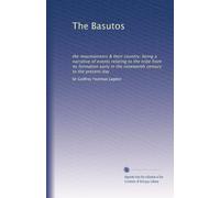 The Basutos: the mountaineers & their country; being a narrative of events relating to the tribe from its formation early in the nineteenth century to the present day: Volume 1