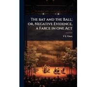 The bat and the Ball; or, Negative Evidence, a Farce in one Act