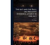 The bat and the Ball; or, Negative Evidence, a Farce in one Act