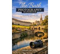 THE BATH PHOTOGRAPHY HANDBOOK: Where to Shoot, When to Go, and How to Capture the City's Timeless Beauty