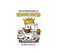 The Bathroom Book of Strange Deaths: 1001 Unbelievable Deaths That Are Too Strange to Be True (The Bathroom Book of Surprisingly Weird Knowledge)