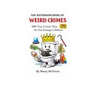 The Bathroom Book of Weird Crimes: 1001 True Crimes That Are Too Strange to Believe (Marty.s Throne Room Chronicles)
