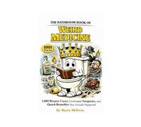 The Bathroom Book of Weird Medicine: 1001 Bizarre Cures, Grotesque Surgeries, and Quack Remedies That Actually Happened (Marty.s Throne Room Chronicles)