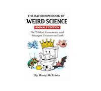 The Bathroom Book of Weird Science: 2,000 Shocking, Funny, and Unbelievable Animal Facts for Curious Minds (The Bathroom Book of Surprisingly Weird Knowledge)