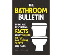 The Bathroom Bulletin: Funny and Fascinating Facts about Science, History, Pop Culture, Sports and More