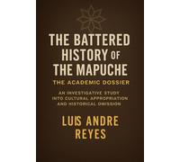 THE BATTERED HISTORY OF THE MAPUCHE A LIE WITHIN THE FRY: ACADEMIC DOSSIER (The Mapuche Cold Case Series)