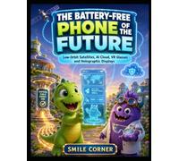 The Battery-Free Phone of the Future: Low-Orbit Satellites, AI Cloud, VR Glasses and Holographic Displays (Little Future Technology Series)