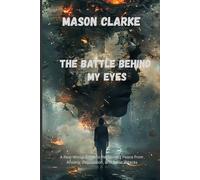 THE BATTLE BEHIND MY EYES: A Real-World Guide to Reclaiming Peace from Anxiety, Depression, and Panic Attacks