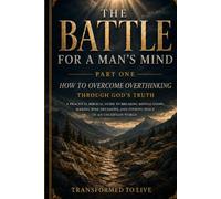 THE BATTLE FOR A MAN’S MIND: PART ONE: HOW TO OVERCOME OVERTHINKING THROUGH GOD’S TRUTH