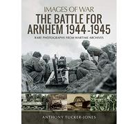 The Battle for Arnhem 1944-1945: Rare Photographs from Wartime Archives (Images of War)