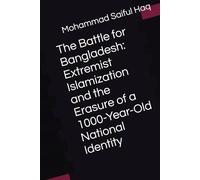 The Battle for Bangladesh: Extremist Islamization and the Erasure of a 1000-Year-Old National Identity