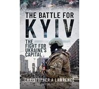 The Battle for Kyiv: The Fight for Ukraine s Capital