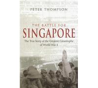 The Battle For Singapore: The true story of the greatest catastrophe of World War II