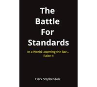 The Battle for Standards: In a World Lowering the Bar. Raise It.