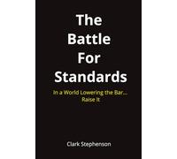 The Battle for Standards: In a World Lowering the Bar. Raise It.