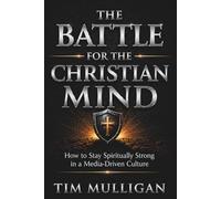 The Battle for the Christian Mind: How to Stay Spiritually Strong in a Media-Driven Culture (The Christian Mindset Series)