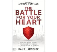 The Battle for Your Heart: Healing Your Heart, Renewing Your Soul, and Living Fully in Christ