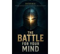 The Battle for Your Mind: Winning Spiritual Warfare Through Daily Renewal in Christ