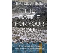 THE BATTLE FOR YOUR SOUL: Breaking Free from Digital Distraction and Catching Holy Fire