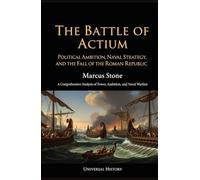 The Battle of Actium: Political Ambition, Naval Strategy, and the Fall of the Roman Republic: A Comprehensive Analysis of Power, Ambition, and Naval Warfare