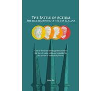 The Battle of Actium - The True Beginning of the Pax Romana: How Cleopatra and Mark Antony shaped the Roman Empire and the emergence of Christianity with a single decision