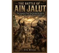 The Battle of Ain Jalut: The Forgotten Clash That Decided the Fate of Islam, Egypt, and the Mongol Conquest