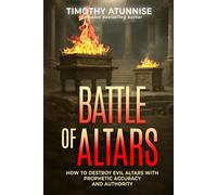 The Battle of Altars: How to Destroy Evil Altars with Prophetic Accuracy and Authority