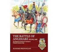 The Battle of Anghiari, 29 June, 1440: The Battle for the Control of Tuscany in Fifteenth Century Italy (A Time of Knights 400 CE to 1453 CE)