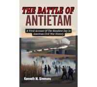 THE BATTLE OF ANTIETAM: A Vivid Account Of The Bloodiest Day In American Civil War History.