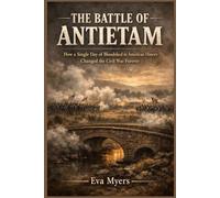 The Battle of Antietam: How a Single Day of Bloodshed in American History Changed the Civil War Forever