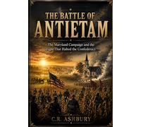 The Battle of Antietam: The Maryland Campaign and the Fight That Halted the Confederacy (Battles That Shaped the World)