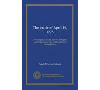 The battle of April 19, 1775: in Lexington, Concord, Lincoln, Arlington, Cambridge, Somerville, and Charlestown, Massachusetts