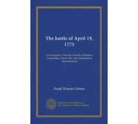 The battle of April 19, 1775: in Lexington, Concord, Lincoln, Arlington, Cambridge, Somerville, and Charlestown, Massachusetts