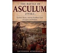 The Battle of Asculum 279 B.C.: Pyrrhus, Rome, and the Deadliest Clash of Legion and Phalanx: 19 (Epic Battles of Ancient History)