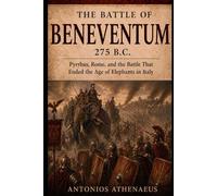 The Battle of Beneventum 275 B.C.: Pyrrhus, Rome, and the Battle That Ended the Age of Elephants in Italy (Epic Battles of Ancient History)