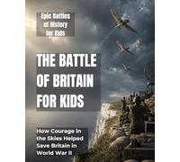 The Battle of Britain for Kids: How Courage in the Skies Helped Save Britain in World War II (Epic Battles of History for Kids)