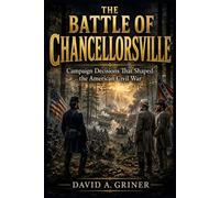 The Battle of Chancellorsville: Campaign Decisions That Shaped the American Civil War